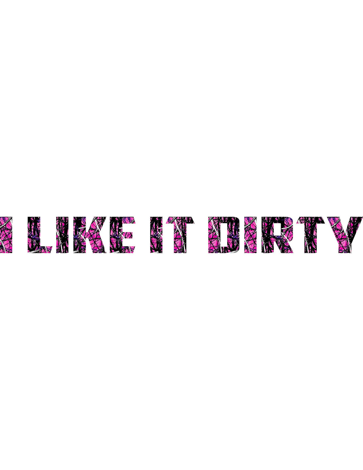 I LIKE IT DIRTY WINDSHIELD DECAL 4X40/AVAILABLE IN HOT PINK CAMO OR JUST REGULAR CAMO