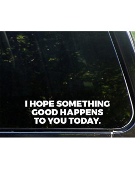 I Hope Something Good Happens To You Today - 8-3/4 X 2-1/4 - Vinyl Die Cut Decal/ Bumper Sticker For Windows, Cars, Trucks, Laptops, Etc.